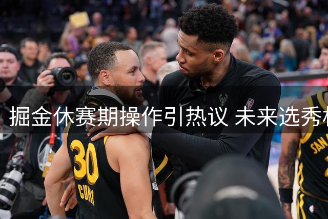 掘金休赛期操作引热议 未来选秀权成焦点