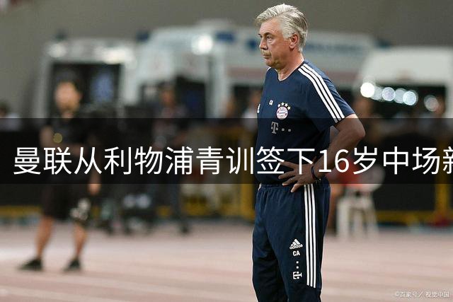 曼联从利物浦青训签下16岁中场新星孔德