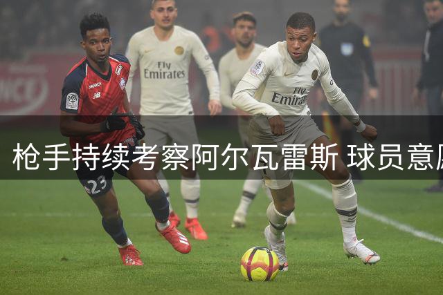 枪手持续考察阿尔瓦雷斯 球员意愿成转会关键