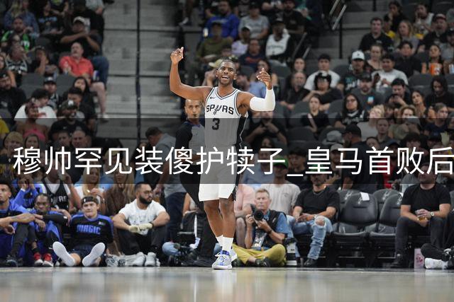 穆帅罕见装傻护犊子 皇马首败后为全队开脱