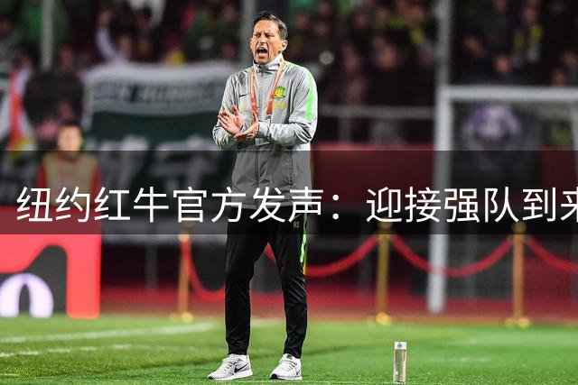 纽约红牛官方发声：迎接强队到来